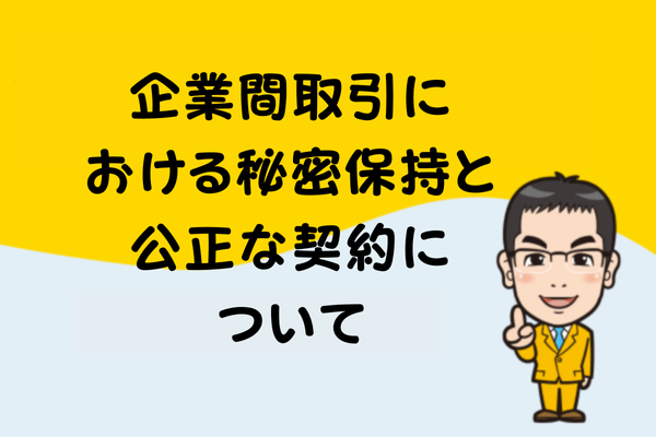 企業間取引における秘密保持と公正な契約について