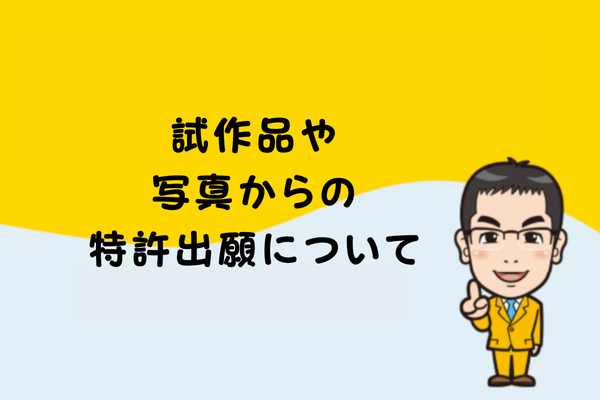 試作品や写真からの特許出願について