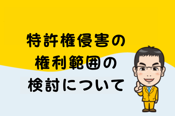 特許権侵害の権利範囲の検討について