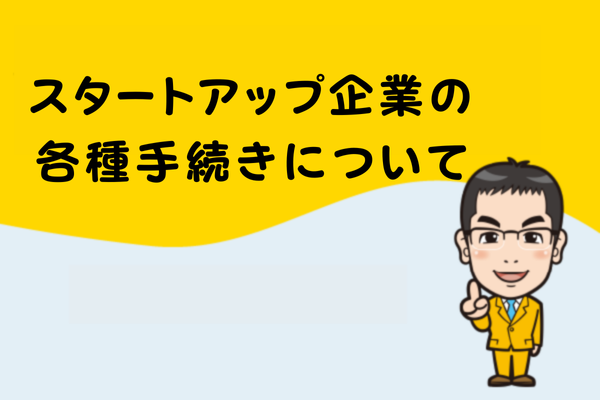 スタートアップ企業の各種手続きについて