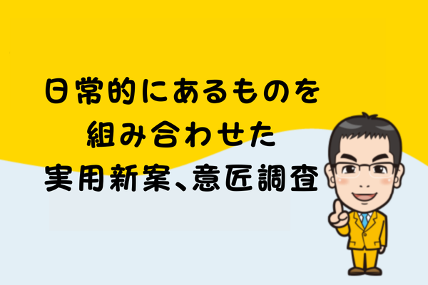 日常的にあるものを組み合わせた実用新案、意匠調査