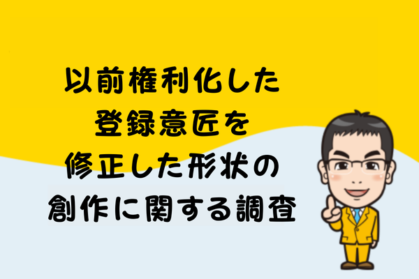 以前権利化した登録意匠を修正した形状の創作に関する調査
